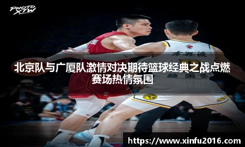 NG相信品牌的力量官网北京队与广厦队激情对决期待篮球经典之战点燃赛场热情氛围