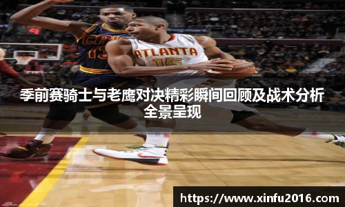 NG相信品牌的力量官网季前赛骑士与老鹰对决精彩瞬间回顾及战术分析全景呈现