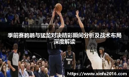 NG相信品牌的力量官网季前赛鹈鹕与猛龙对决精彩瞬间分析及战术布局深度解读
