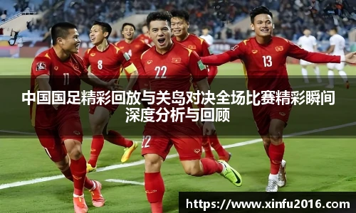 中国国足精彩回放与关岛对决全场比赛精彩瞬间深度分析与回顾