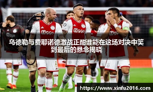 NG相信品牌的力量官网乌德勒与费耶诺德激战正酣谁能在这场对决中笑到最后的悬念揭晓