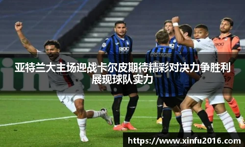 亚特兰大主场迎战卡尔皮期待精彩对决力争胜利展现球队实力