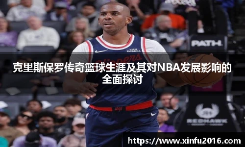 NG相信品牌的力量官网克里斯保罗传奇篮球生涯及其对NBA发展影响的全面探讨