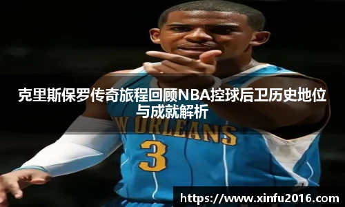 NG相信品牌的力量官网克里斯保罗传奇旅程回顾NBA控球后卫历史地位与成就解析