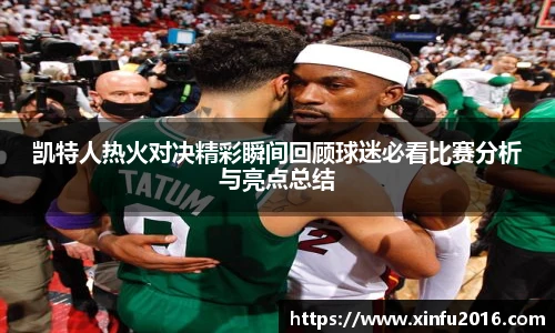 凯特人热火对决精彩瞬间回顾球迷必看比赛分析与亮点总结