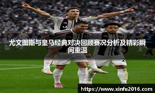 NG相信品牌的力量官网尤文图斯与皇马经典对决回顾赛况分析及精彩瞬间重温