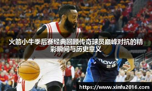 NG相信品牌的力量官网火箭小牛季后赛经典回顾传奇球员巅峰对抗的精彩瞬间与历史意义